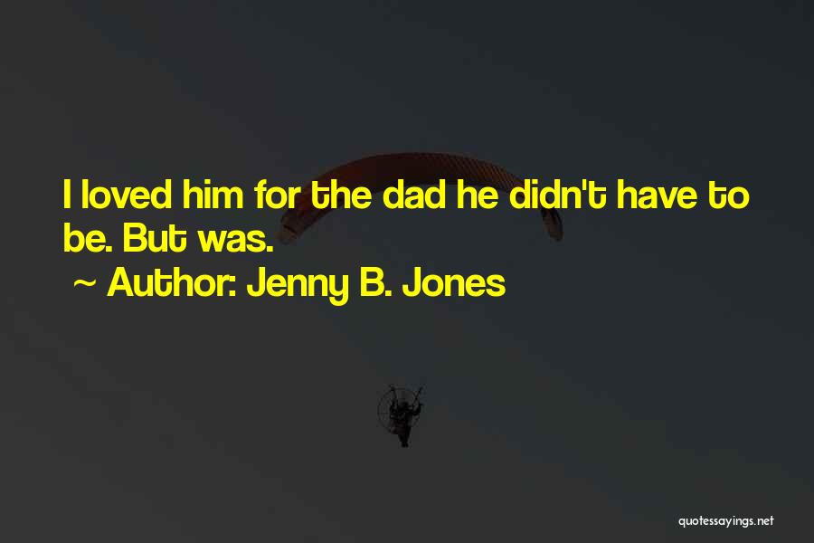 Jenny B. Jones Quotes: I Loved Him For The Dad He Didn't Have To Be. But Was.