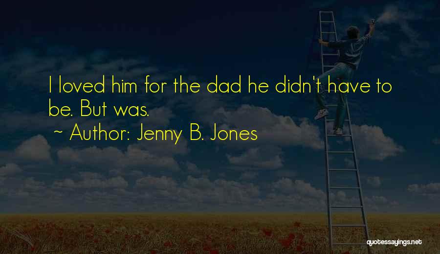 Jenny B. Jones Quotes: I Loved Him For The Dad He Didn't Have To Be. But Was.