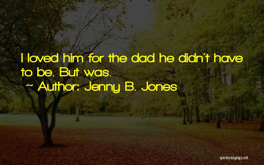 Jenny B. Jones Quotes: I Loved Him For The Dad He Didn't Have To Be. But Was.