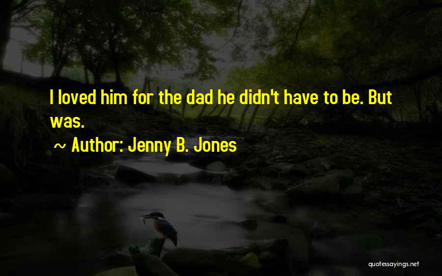 Jenny B. Jones Quotes: I Loved Him For The Dad He Didn't Have To Be. But Was.