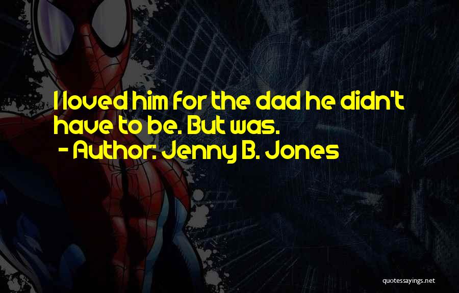 Jenny B. Jones Quotes: I Loved Him For The Dad He Didn't Have To Be. But Was.