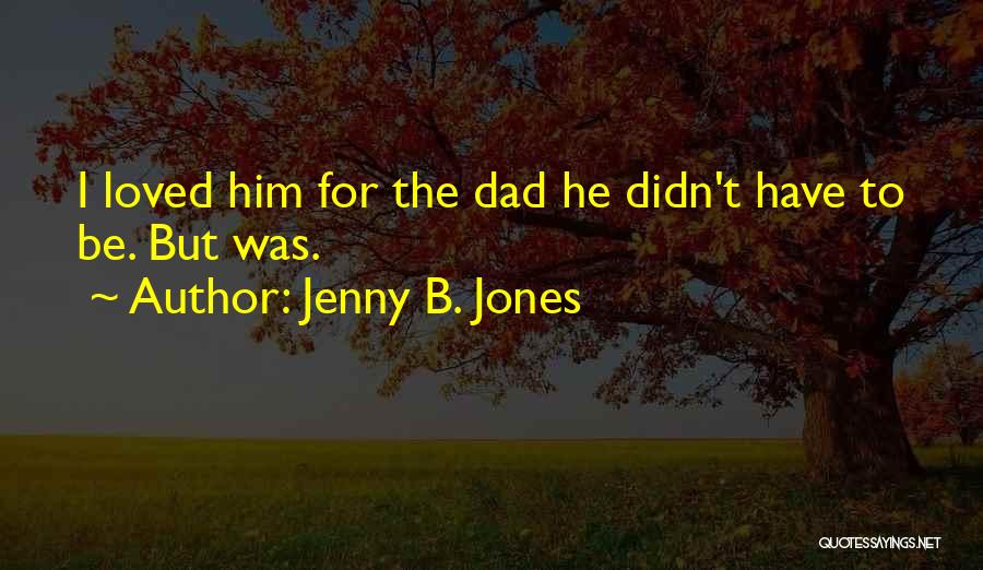 Jenny B. Jones Quotes: I Loved Him For The Dad He Didn't Have To Be. But Was.