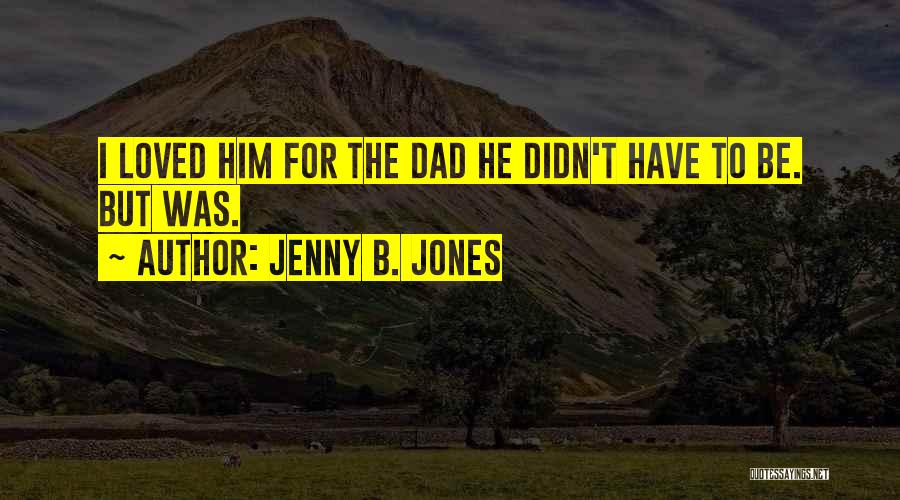 Jenny B. Jones Quotes: I Loved Him For The Dad He Didn't Have To Be. But Was.
