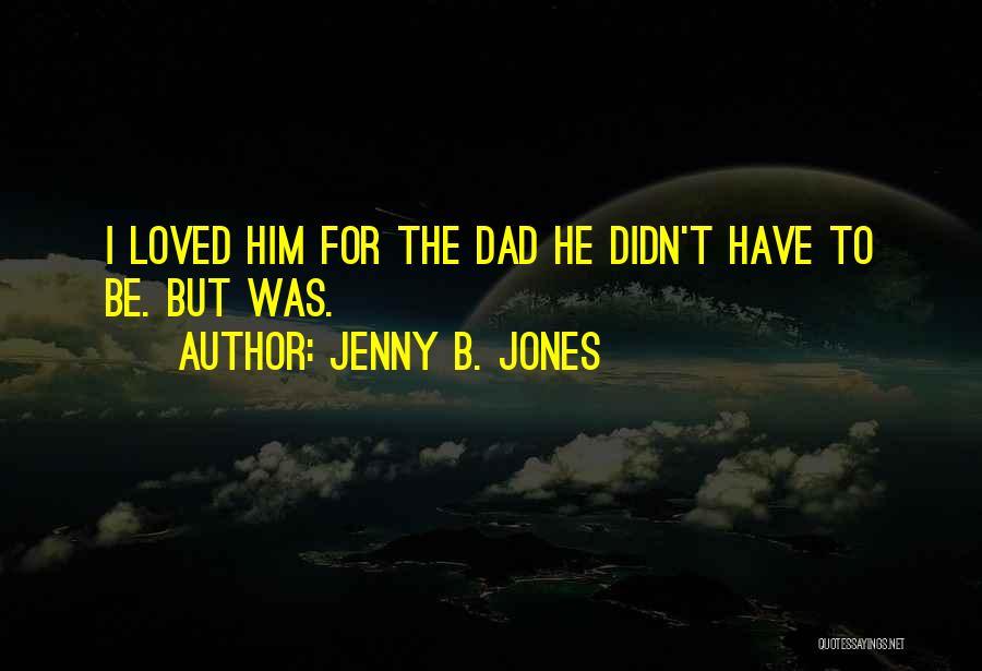 Jenny B. Jones Quotes: I Loved Him For The Dad He Didn't Have To Be. But Was.