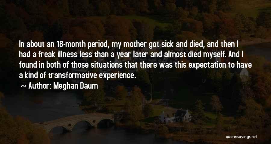 Meghan Daum Quotes: In About An 18-month Period, My Mother Got Sick And Died, And Then I Had A Freak Illness Less Than