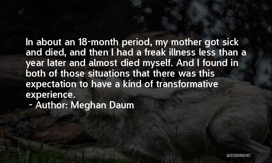 Meghan Daum Quotes: In About An 18-month Period, My Mother Got Sick And Died, And Then I Had A Freak Illness Less Than