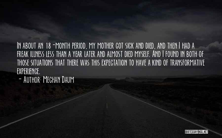 Meghan Daum Quotes: In About An 18-month Period, My Mother Got Sick And Died, And Then I Had A Freak Illness Less Than