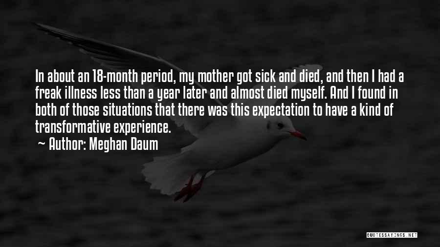Meghan Daum Quotes: In About An 18-month Period, My Mother Got Sick And Died, And Then I Had A Freak Illness Less Than