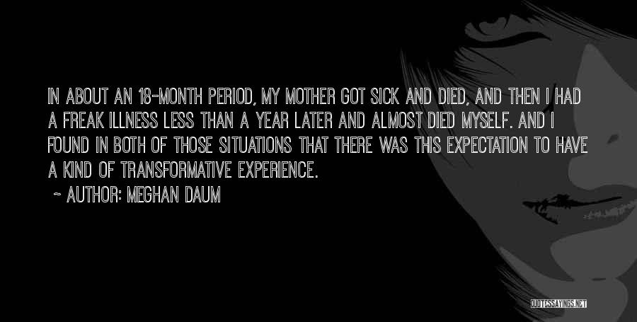 Meghan Daum Quotes: In About An 18-month Period, My Mother Got Sick And Died, And Then I Had A Freak Illness Less Than