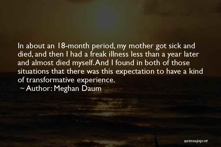 Meghan Daum Quotes: In About An 18-month Period, My Mother Got Sick And Died, And Then I Had A Freak Illness Less Than