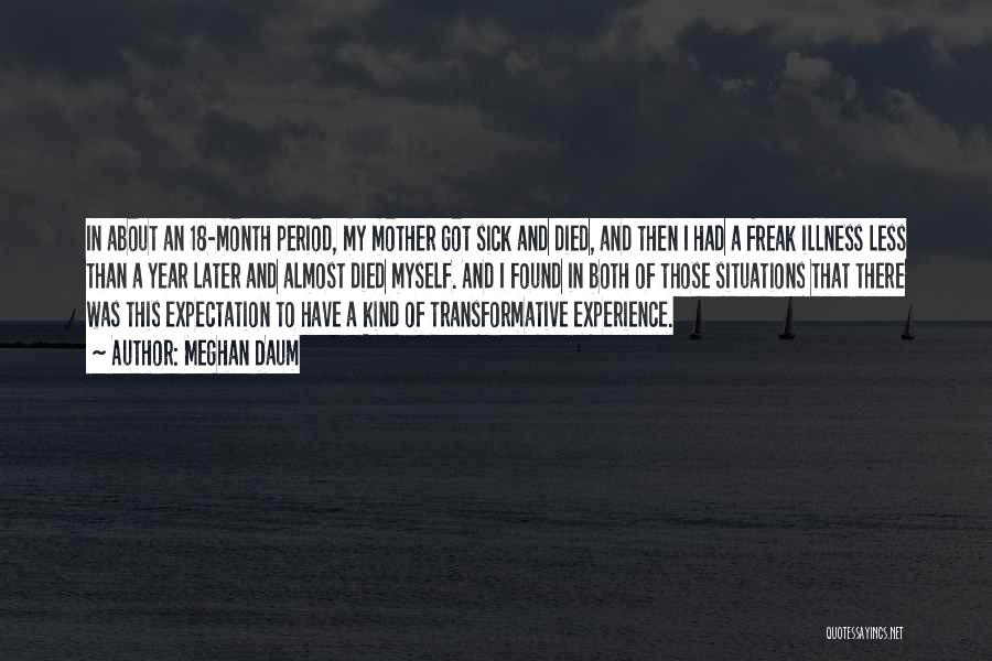 Meghan Daum Quotes: In About An 18-month Period, My Mother Got Sick And Died, And Then I Had A Freak Illness Less Than