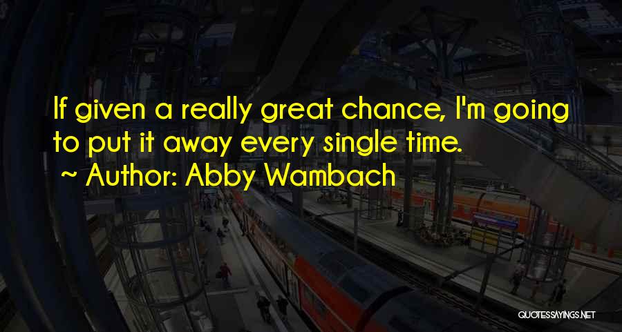 Abby Wambach Quotes: If Given A Really Great Chance, I'm Going To Put It Away Every Single Time.