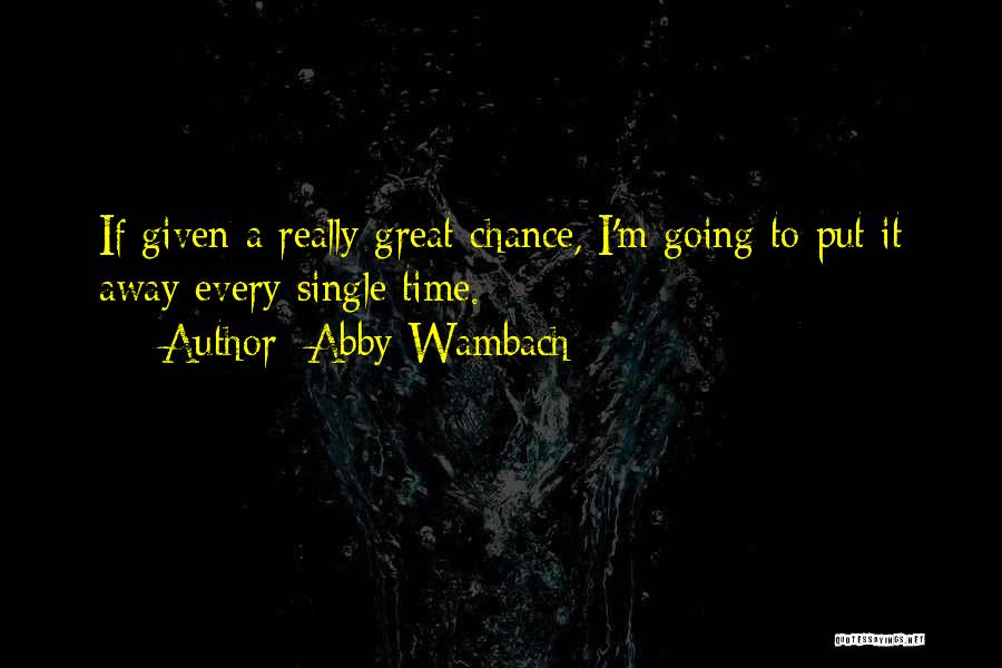 Abby Wambach Quotes: If Given A Really Great Chance, I'm Going To Put It Away Every Single Time.