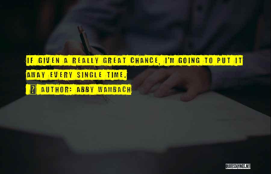 Abby Wambach Quotes: If Given A Really Great Chance, I'm Going To Put It Away Every Single Time.