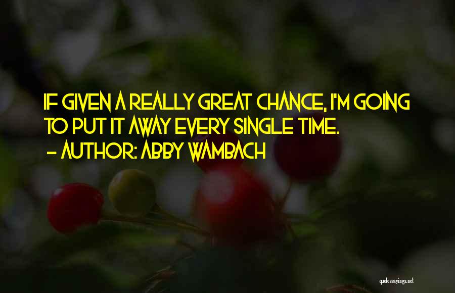 Abby Wambach Quotes: If Given A Really Great Chance, I'm Going To Put It Away Every Single Time.