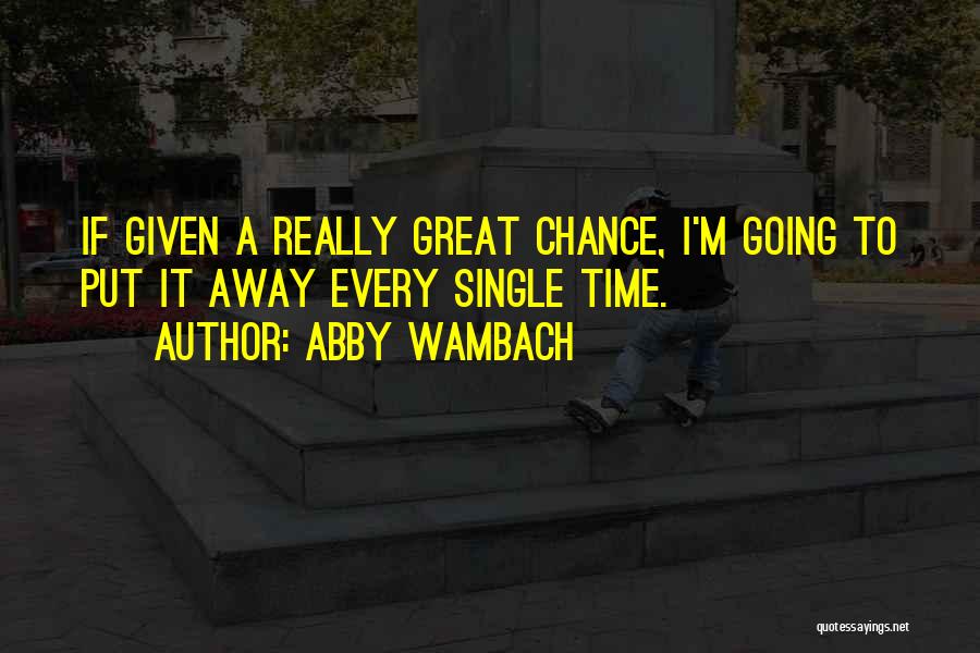 Abby Wambach Quotes: If Given A Really Great Chance, I'm Going To Put It Away Every Single Time.