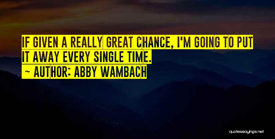 Abby Wambach Quotes: If Given A Really Great Chance, I'm Going To Put It Away Every Single Time.