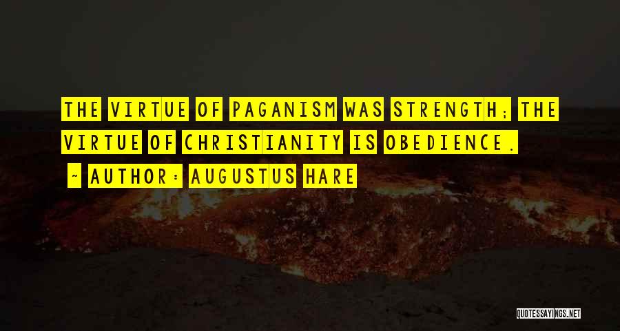 Augustus Hare Quotes: The Virtue Of Paganism Was Strength; The Virtue Of Christianity Is Obedience.