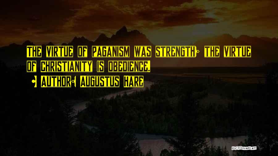 Augustus Hare Quotes: The Virtue Of Paganism Was Strength; The Virtue Of Christianity Is Obedience.