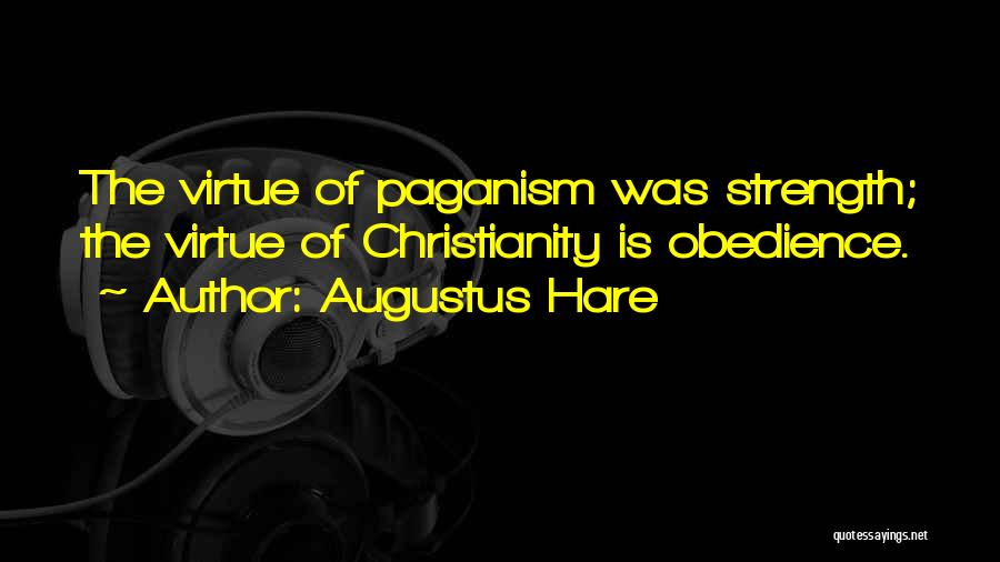 Augustus Hare Quotes: The Virtue Of Paganism Was Strength; The Virtue Of Christianity Is Obedience.