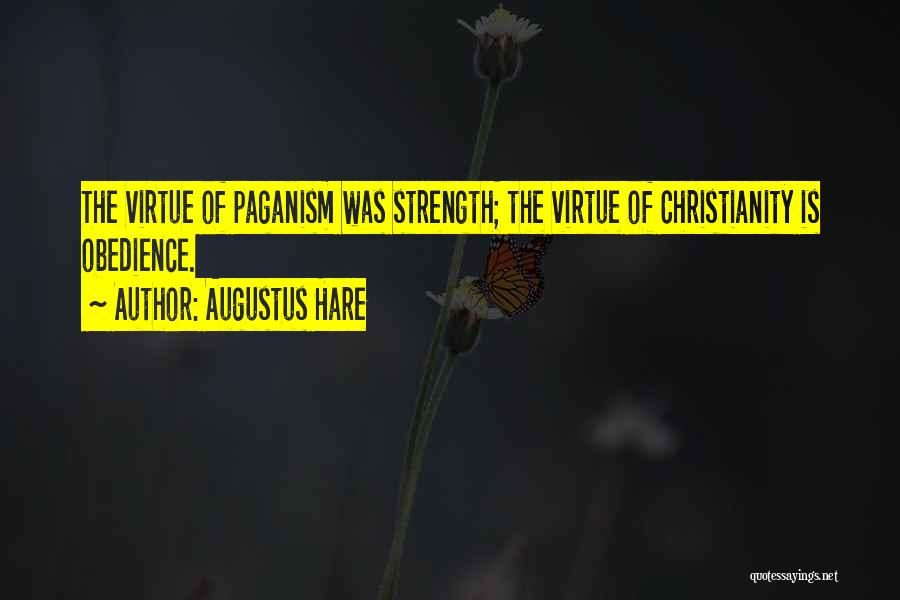 Augustus Hare Quotes: The Virtue Of Paganism Was Strength; The Virtue Of Christianity Is Obedience.