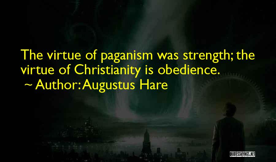 Augustus Hare Quotes: The Virtue Of Paganism Was Strength; The Virtue Of Christianity Is Obedience.