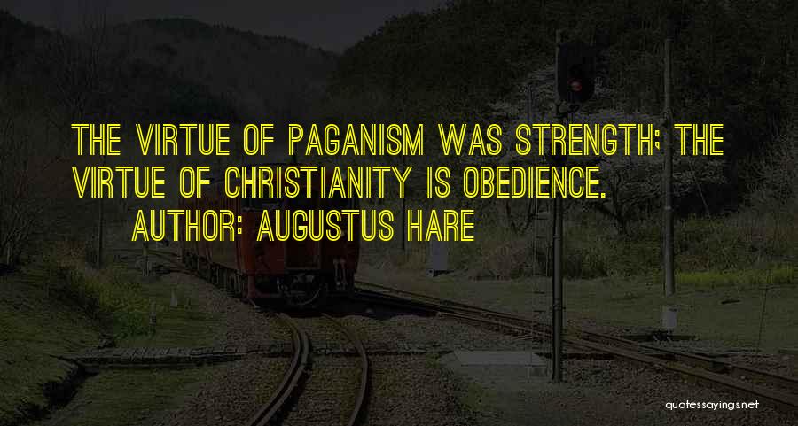 Augustus Hare Quotes: The Virtue Of Paganism Was Strength; The Virtue Of Christianity Is Obedience.