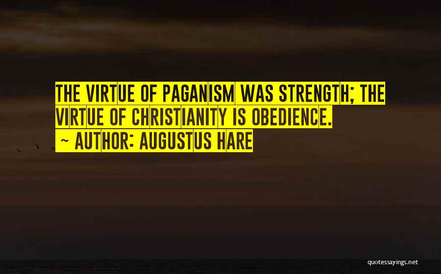 Augustus Hare Quotes: The Virtue Of Paganism Was Strength; The Virtue Of Christianity Is Obedience.