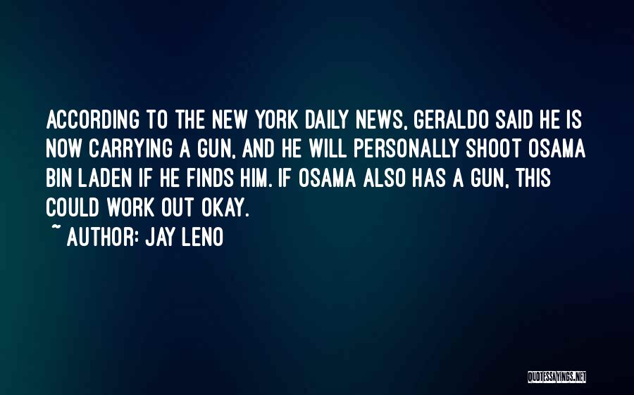 Jay Leno Quotes: According To The New York Daily News, Geraldo Said He Is Now Carrying A Gun, And He Will Personally Shoot