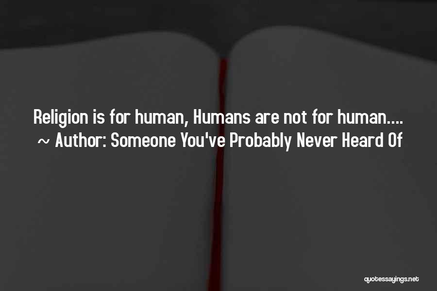 Someone You've Probably Never Heard Of Quotes: Religion Is For Human, Humans Are Not For Human....