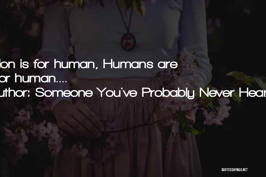 Someone You've Probably Never Heard Of Quotes: Religion Is For Human, Humans Are Not For Human....