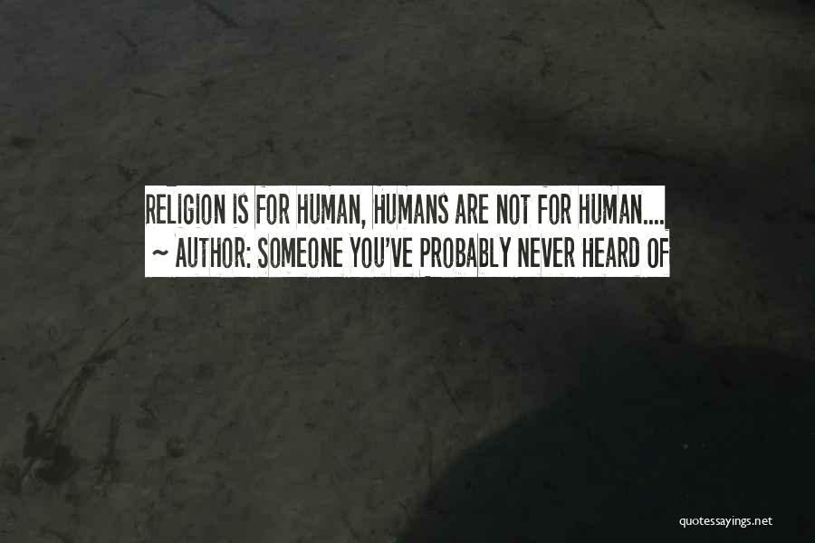 Someone You've Probably Never Heard Of Quotes: Religion Is For Human, Humans Are Not For Human....