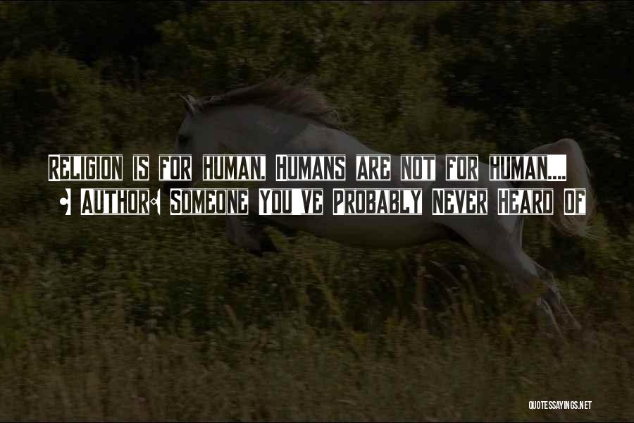 Someone You've Probably Never Heard Of Quotes: Religion Is For Human, Humans Are Not For Human....