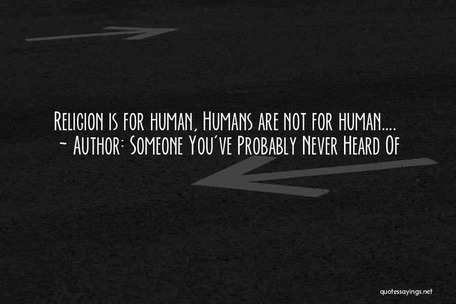 Someone You've Probably Never Heard Of Quotes: Religion Is For Human, Humans Are Not For Human....