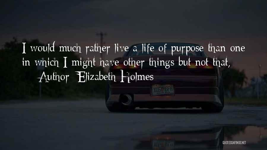 Elizabeth Holmes Quotes: I Would Much Rather Live A Life Of Purpose Than One In Which I Might Have Other Things But Not