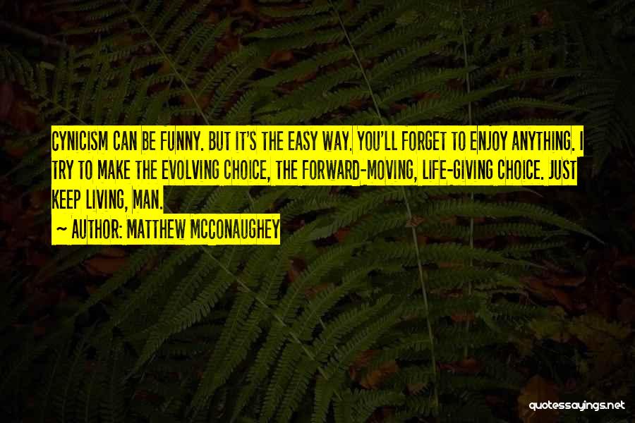 Matthew McConaughey Quotes: Cynicism Can Be Funny. But It's The Easy Way. You'll Forget To Enjoy Anything. I Try To Make The Evolving