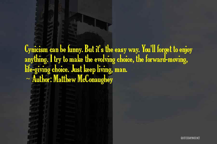 Matthew McConaughey Quotes: Cynicism Can Be Funny. But It's The Easy Way. You'll Forget To Enjoy Anything. I Try To Make The Evolving