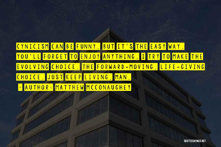 Matthew McConaughey Quotes: Cynicism Can Be Funny. But It's The Easy Way. You'll Forget To Enjoy Anything. I Try To Make The Evolving