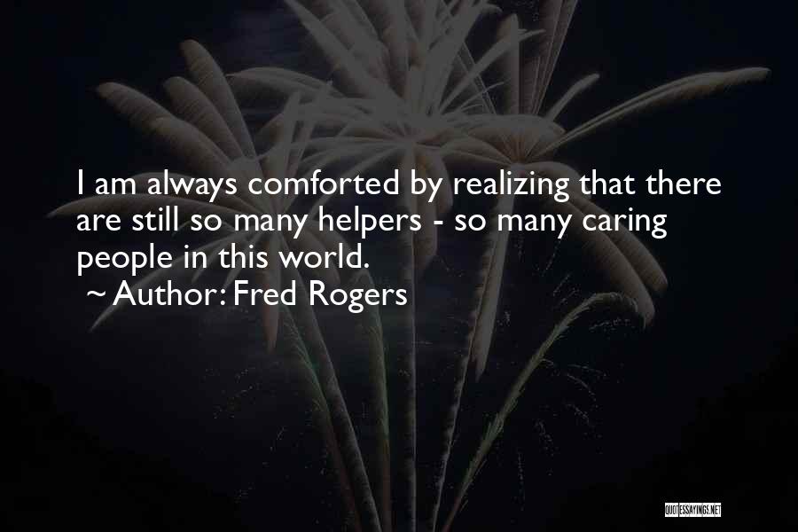 Fred Rogers Quotes: I Am Always Comforted By Realizing That There Are Still So Many Helpers - So Many Caring People In This