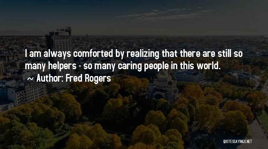 Fred Rogers Quotes: I Am Always Comforted By Realizing That There Are Still So Many Helpers - So Many Caring People In This