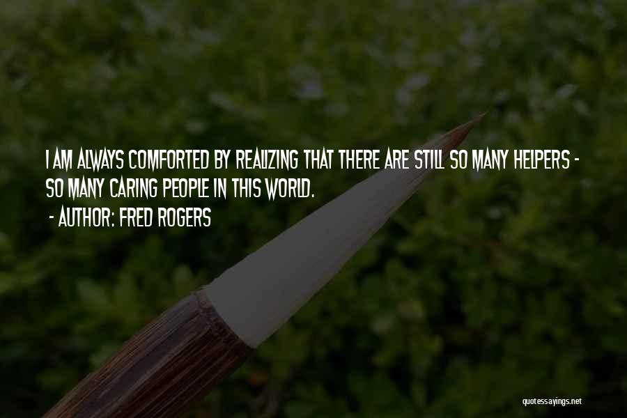 Fred Rogers Quotes: I Am Always Comforted By Realizing That There Are Still So Many Helpers - So Many Caring People In This