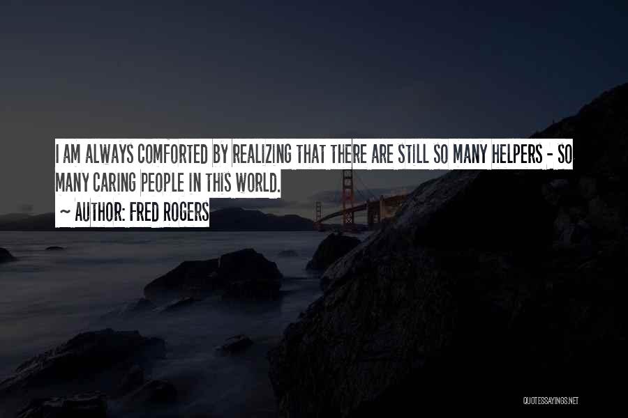 Fred Rogers Quotes: I Am Always Comforted By Realizing That There Are Still So Many Helpers - So Many Caring People In This