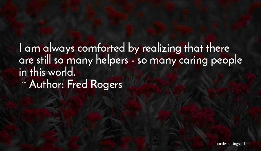 Fred Rogers Quotes: I Am Always Comforted By Realizing That There Are Still So Many Helpers - So Many Caring People In This