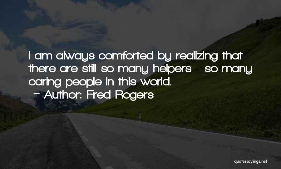 Fred Rogers Quotes: I Am Always Comforted By Realizing That There Are Still So Many Helpers - So Many Caring People In This