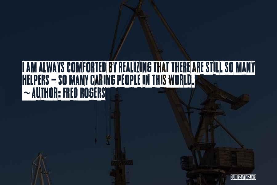 Fred Rogers Quotes: I Am Always Comforted By Realizing That There Are Still So Many Helpers - So Many Caring People In This