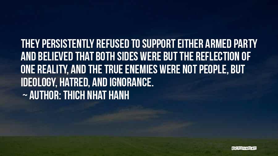 Thich Nhat Hanh Quotes: They Persistently Refused To Support Either Armed Party And Believed That Both Sides Were But The Reflection Of One Reality,