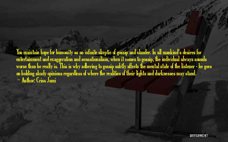Criss Jami Quotes: You Maintain Hope For Humanity As An Infinite Skeptic Of Gossip And Slander. In All Mankind's Desires For Entertainment And