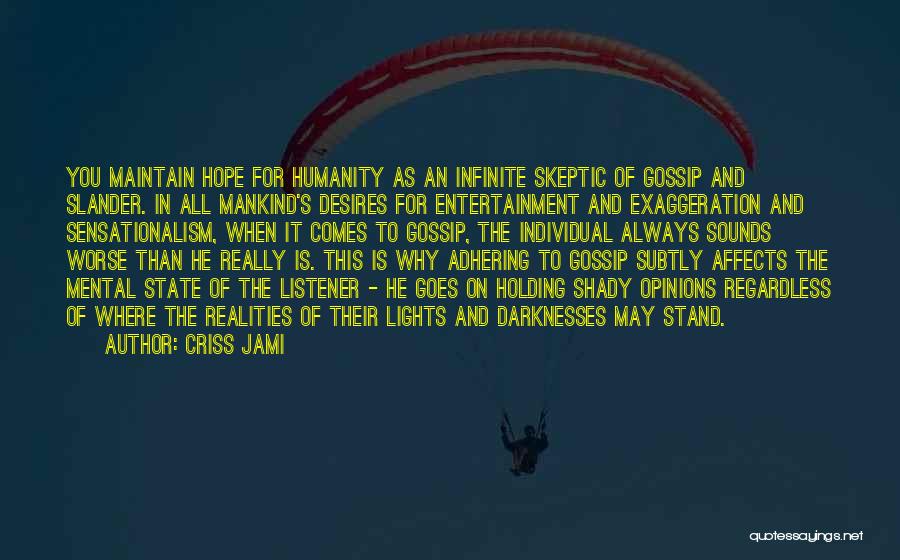 Criss Jami Quotes: You Maintain Hope For Humanity As An Infinite Skeptic Of Gossip And Slander. In All Mankind's Desires For Entertainment And