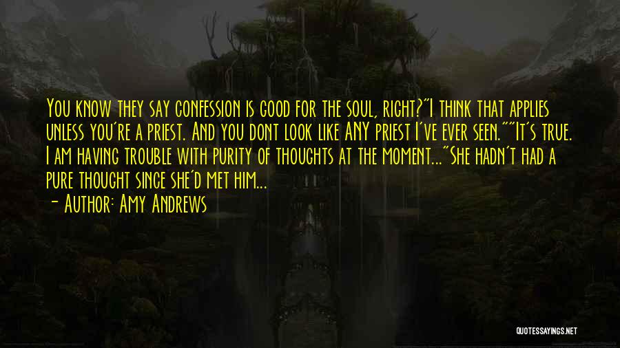 Amy Andrews Quotes: You Know They Say Confession Is Good For The Soul, Right?i Think That Applies Unless You're A Priest. And You