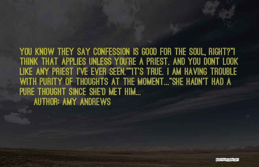 Amy Andrews Quotes: You Know They Say Confession Is Good For The Soul, Right?i Think That Applies Unless You're A Priest. And You